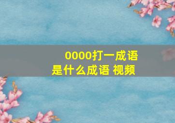 0000打一成语是什么成语 视频